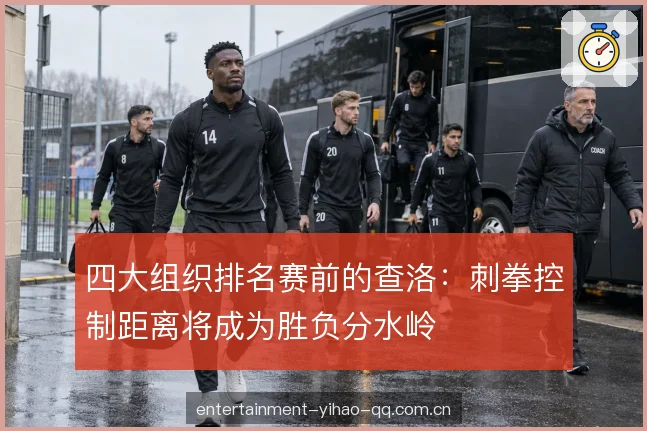 四大组织排名赛前的查洛：刺拳控制距离将成为胜负分水岭
