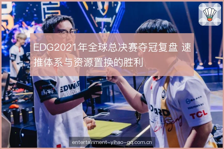 EDG2021年全球总决赛夺冠复盘 速推体系与资源置换的胜利 EDG2021年全球总决赛夺冠复盘 速推体系与资源置换的胜利